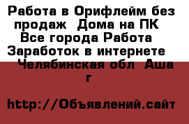 Работа в Орифлейм без продаж. Дома на ПК - Все города Работа » Заработок в интернете   . Челябинская обл.,Аша г.